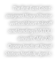 The first East Coast assigned Navy tiltrotor vertical/short takeoff and landing (V/STOL) aircraft CMV 22B Osprey land...