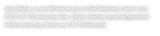 Sean Maher, an aircraft electrician on Fleet Readiness Center East’s (FRCE) UH 1N production line, utilizes a battery...
