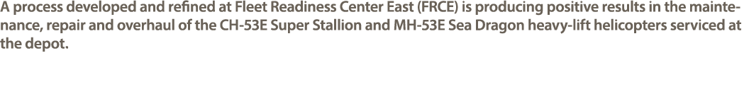 A process developed and refined at Fleet Readiness Center East (FRCE) is producing positive results in the maintenanc...