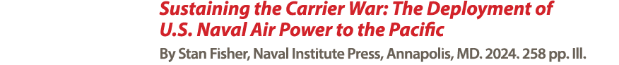 Sustaining the Carrier War: The Deployment of U.S. Naval Air Power to the Pacific By Stan Fisher, Naval Institute Pre...