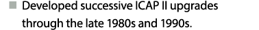 n Developed successive ICAP II upgrades through the late 1980s and 1990s.