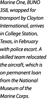 Marine One, BUNO 358, wrapped for transport by Clayton International, arrives in College Station, Texas, in February ...