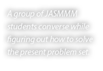 A group of JASMMM students converse while figuring out how to solve the present problem set. 