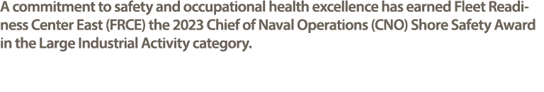 A commitment to safety and occupational health excellence has earned Fleet Readiness Center East (FRCE) the 2023 Chie...