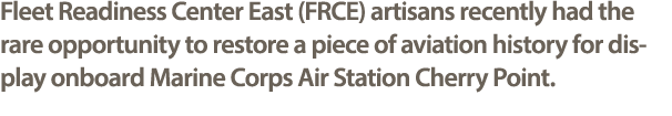 Fleet Readiness Center East (FRCE) artisans recently had the rare opportunity to restore a piece of aviation history ...
