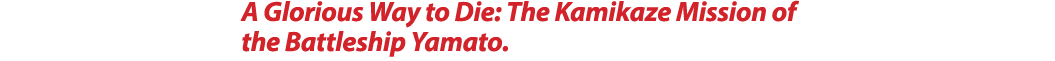 A Glorious Way to Die: The Kamikaze Mission of the Battleship Yamato. 