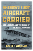 America’s First Aircraft Carrier, USS Langley and the Dawn of U.S. Naval Aviation By David F. Winkler, Naval Institute Press, Annapolis, Maryland. 2024. 284 pp. Ill.
