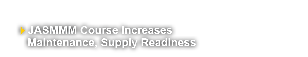  ￼ JASMMM Course Increases Maintenance, Supply Readiness 