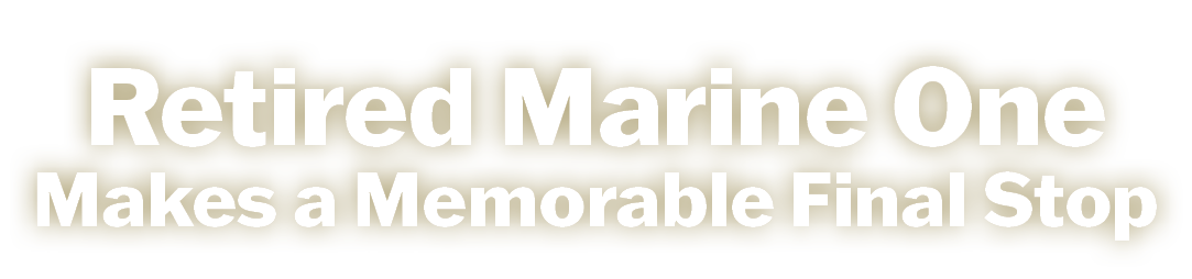 Retired Marine One Makes a Memorable Final Stop