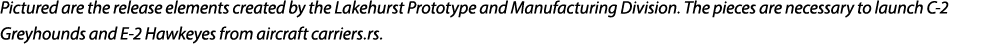 Pictured are the release elements created by the Lakehurst Prototype and Manufacturing Division. The pieces are neces...