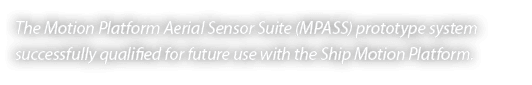 The Motion Platform Aerial Sensor Suite (MPASS) prototype system successfully qualified for future use with the Ship ...