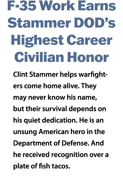 F 35 Work Earns Stammer DOD’s Highest Career Civilian Honor Clint Stammer helps warfighters come home alive. They may...