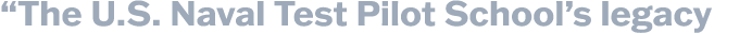 “The U.S. Naval Test Pilot School’s legacy 