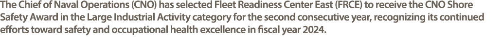 The Chief of Naval Operations (CNO) has selected Fleet Readiness Center East (FRCE) to receive the CNO Shore Safety A...