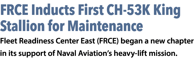 FRCE Inducts First CH 53K King Stallion for Maintenance Fleet Readiness Center East (FRCE) began a new chapter in its...