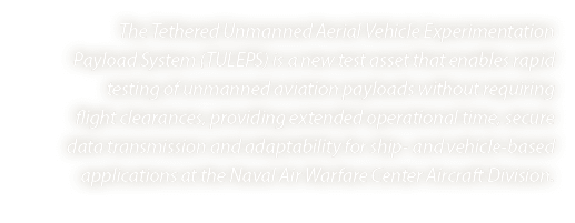 The Tethered Unmanned Aerial Vehicle Experimentation Payload System (TULEPS) is a new test asset that enables rapid t...