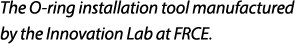 The O ring installation tool manufactured by the Innovation Lab at FRCE.