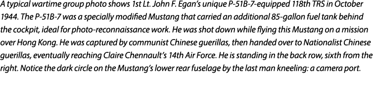 A typical wartime group photo shows 1st Lt. John F. Egan’s unique P 51B 7 equipped 118th TRS in October 1944. The P 5...