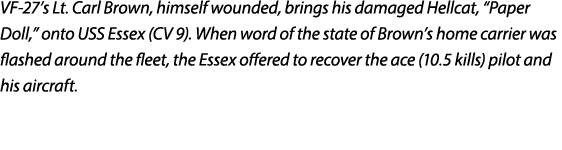 VF 27’s Lt. Carl Brown, himself wounded, brings his damaged Hellcat, “Paper Doll,” onto USS Essex (CV 9). When word o...