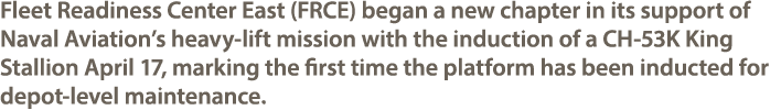 Fleet Readiness Center East (FRCE) began a new chapter in its support of Naval Aviation’s heavy lift mission with the...