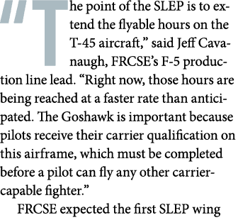 “The point of the SLEP is to extend the flyable hours on the T 45 aircraft,” said Jeff Cavanaugh, FRCSE’s F 5 product...