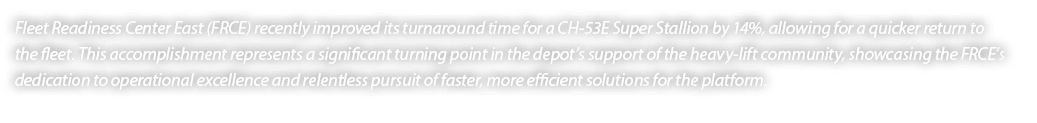 Fleet Readiness Center East (FRCE) recently improved its turnaround time for a CH 53E Super Stallion by 14%, allowing...