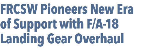 FRCSW Pioneers New Era of Support with F/A 18 Landing Gear Overhaul 