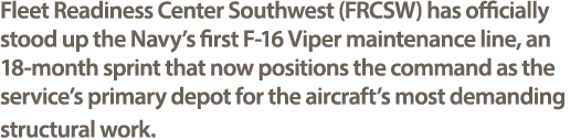 Fleet Readiness Center Southwest (FRCSW) has officially stood up the Navy’s first F 16 Viper maintenance line, an 18 ...